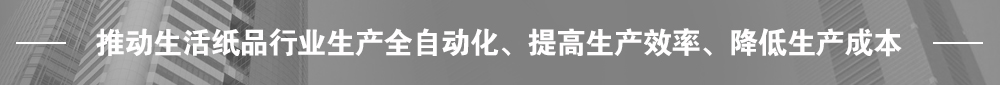 推動生活紙品行業(yè)生產(chǎn)全自動化、提高生產(chǎn)效率、降低生產(chǎn)成本