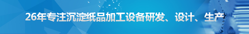 26年專注沉淀紙品加工設(shè)備研發(fā)、設(shè)計(jì)、生產(chǎn)